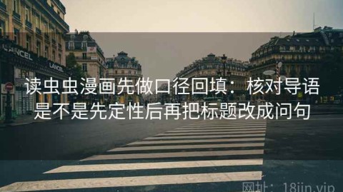 读虫虫漫画先做口径回填：核对导语是不是先定性后再把标题改成问句