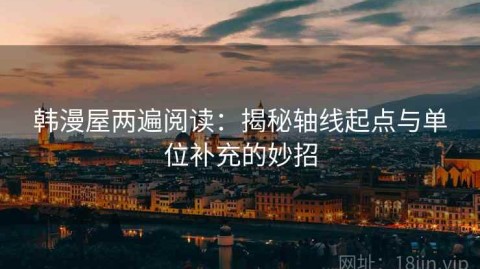 韩漫屋两遍阅读：揭秘轴线起点与单位补充的妙招