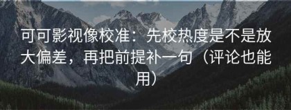 可可影视像校准：先校热度是不是放大偏差，再把前提补一句（评论也能用）