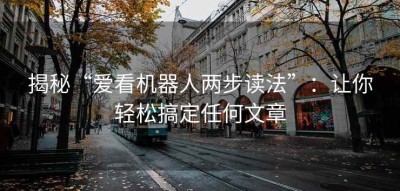 揭秘“爱看机器人两步读法”：让你轻松搞定任何文章