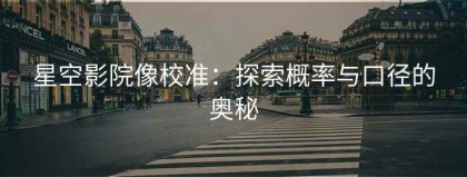 星空影院像校准：探索概率与口径的奥秘