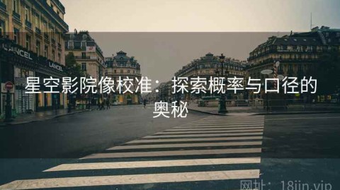 星空影院像校准：探索概率与口径的奥秘