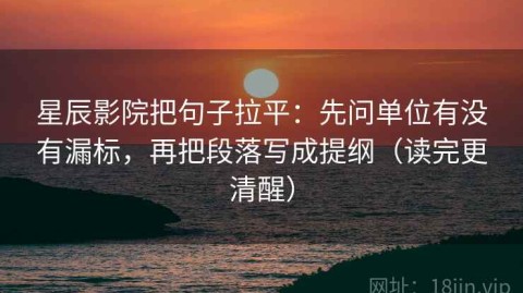 星辰影院把句子拉平：先问单位有没有漏标，再把段落写成提纲（读完更清醒）