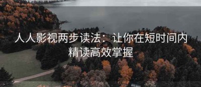 人人影视两步读法：让你在短时间内精读高效掌握