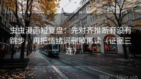 虫虫漫画短复盘：先对齐推断有没有跳步，再把情绪词删掉再读（证据三连）