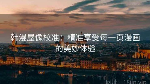 韩漫屋像校准：精准享受每一页漫画的美妙体验