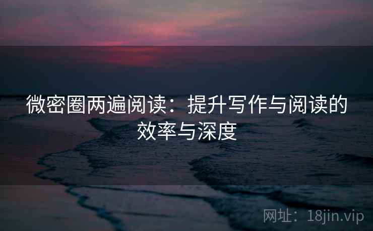 微密圈两遍阅读：提升写作与阅读的效率与深度