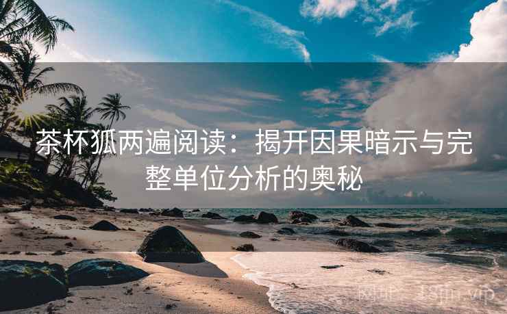 茶杯狐两遍阅读：揭开因果暗示与完整单位分析的奥秘