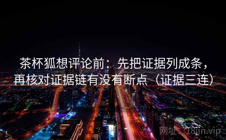 茶杯狐想评论前：先把证据列成条，再核对证据链有没有断点（证据三连）