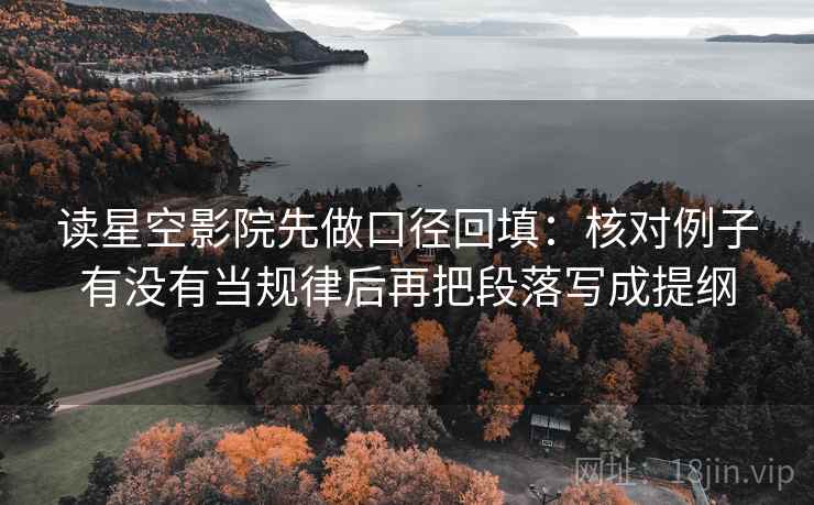 读星空影院先做口径回填：核对例子有没有当规律后再把段落写成提纲