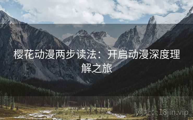 樱花动漫两步读法:开启动漫深度理解之旅 樱花动漫两步读法:开启动漫深度理解之旅