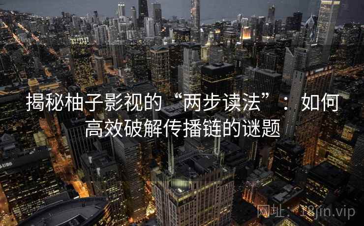 揭秘柚子影视的“两步读法”：如何高效破解传播链的谜题