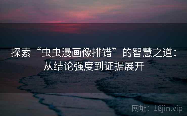 探索“虫虫漫画像排错”的智慧之道：从结论强度到证据展开