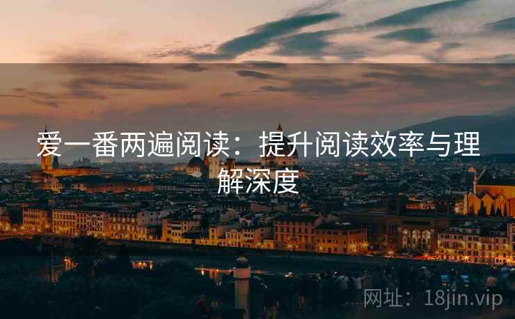 爱一番两遍阅读:提升阅读效率与理解深度 爱一番两遍阅读:提升阅读效率与理解深度