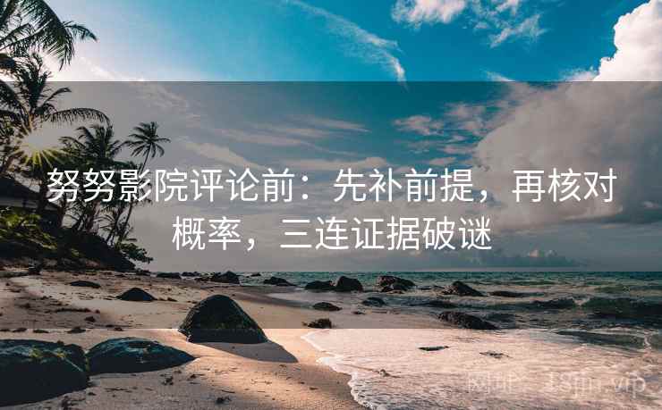 努努影院评论前：先补前提，再核对概率，三连证据破谜