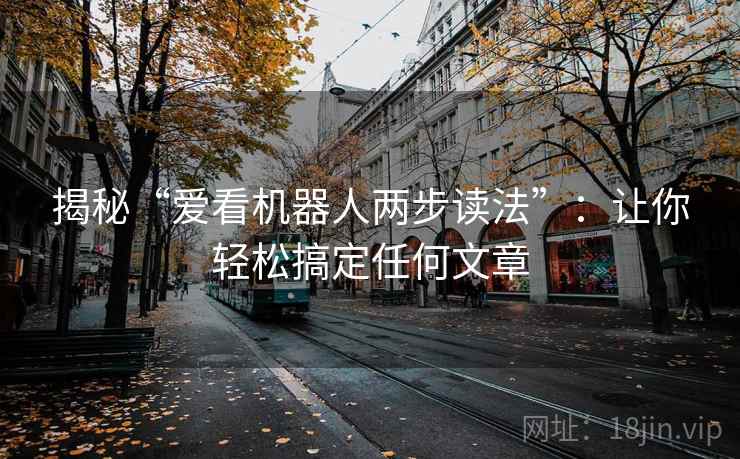 揭秘“爱看机器人两步读法”:让你轻松搞定任何文章 揭秘“爱看机器人两步读法”:让你轻松搞定任何文章