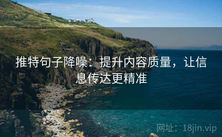 推特句子降噪:提升内容质量,让信息传达更精准 推特句子降噪:提升内容质量,让信息传达更精准