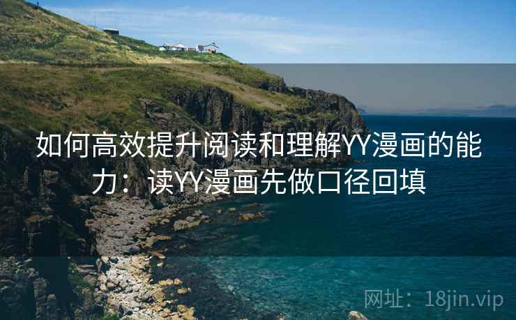 如何高效提升阅读和理解YY漫画的能力:读YY漫画先做口径回填 如何高效提升阅读和理解YY漫画的能力:读YY漫画先做口径回填
