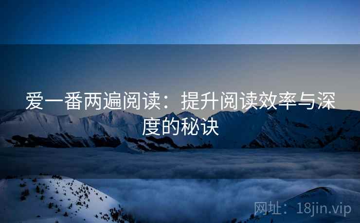 爱一番两遍阅读:提升阅读效率与深度的秘诀 爱一番两遍阅读:提升阅读效率与深度的秘诀
