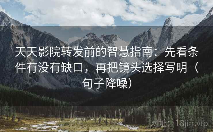 天天影院转发前的智慧指南:先看条件有没有缺口,再把镜头选择写明(句子降噪) 天天影院转发前的智慧指南:先看条件有没有缺口,再把镜头选择写明(句子降噪)