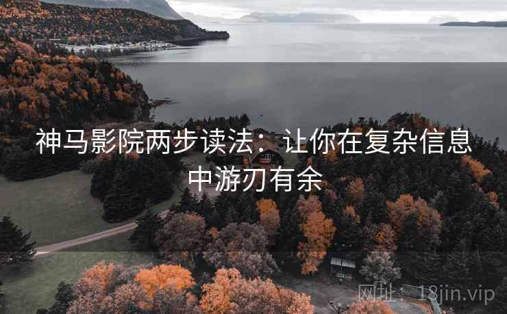 神马影院两步读法：让你在复杂信息中游刃有余