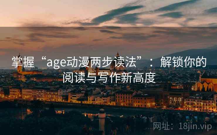 掌握“age动漫两步读法”：解锁你的阅读与写作新高度