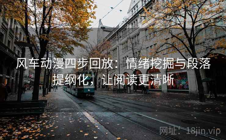 风车动漫四步回放:情绪挖掘与段落提纲化,让阅读更清晰 风车动漫四步回放:情绪挖掘与段落提纲化,让阅读更清晰