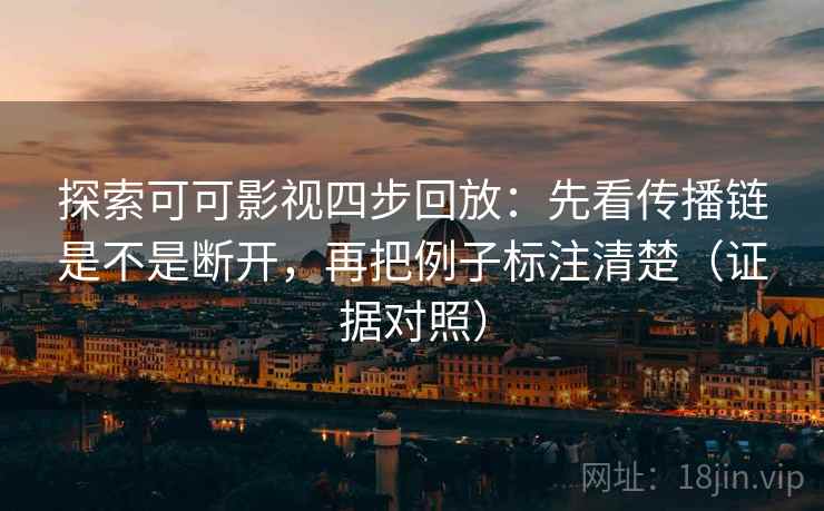 探索可可影视四步回放:先看传播链是不是断开,再把例子标注清楚(证据对照) 探索可可影视四步回放:先看传播链是不是断开,再把例子标注清楚(证据对照)