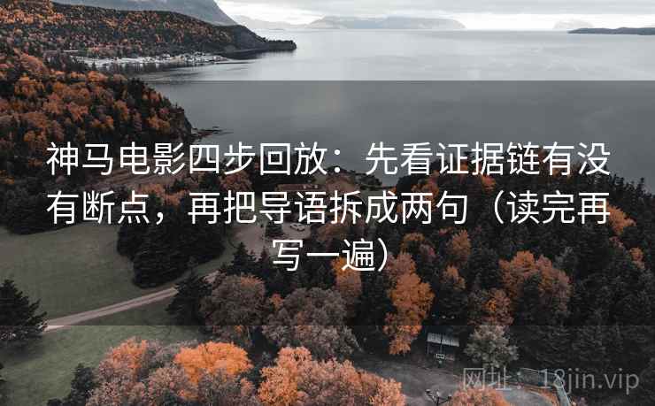 神马电影四步回放:先看证据链有没有断点,再把导语拆成两句(读完再写一遍) 神马电影四步回放:先看证据链有没有断点,再把导语拆成两句(读完再写一遍)