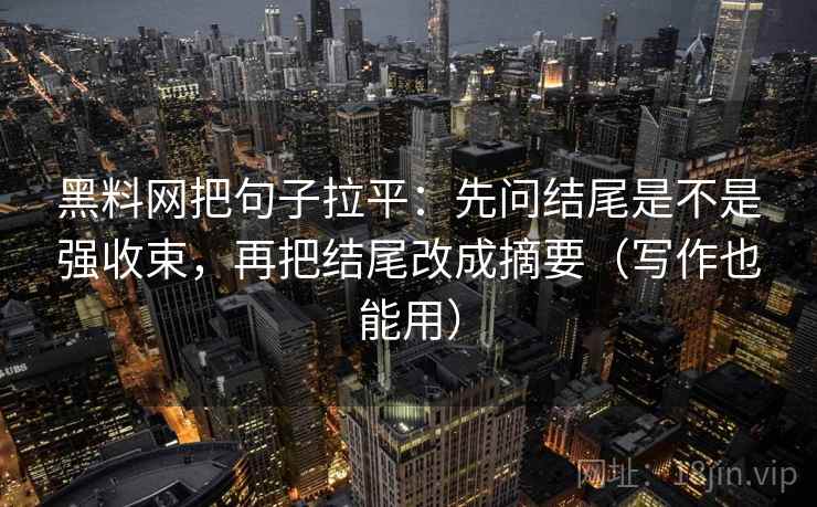 黑料网把句子拉平:先问结尾是不是强收束,再把结尾改成摘要(写作也能用) 黑料网把句子拉平:先问结尾是不是强收束,再把结尾改成摘要(写作也能用)