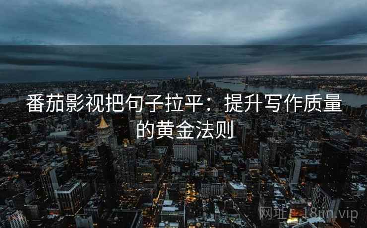 番茄影视把句子拉平:提升写作质量的黄金法则 番茄影视把句子拉平:提升写作质量的黄金法则
