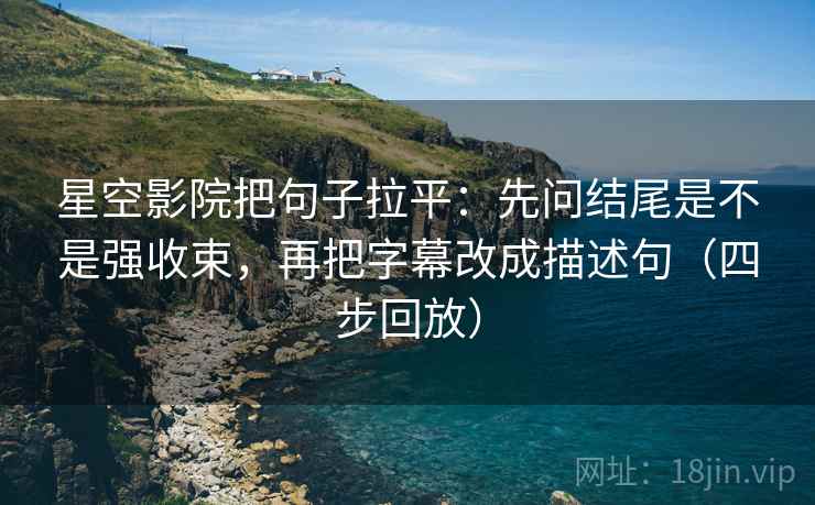 星空影院把句子拉平:先问结尾是不是强收束,再把字幕改成描述句(四步回放) 星空影院把句子拉平:先问结尾是不是强收束,再把字幕改成描述句(四步回放)