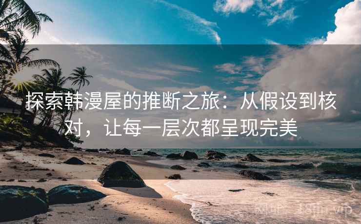 探索韩漫屋的推断之旅:从假设到核对,让每一层次都呈现完美 探索韩漫屋的推断之旅:从假设到核对,让每一层次都呈现完美