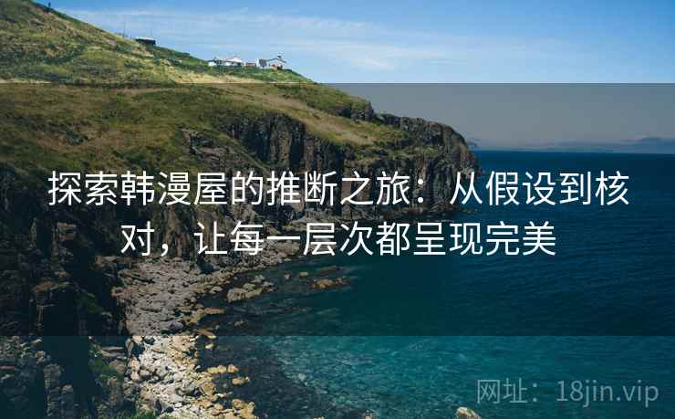 探索韩漫屋的推断之旅:从假设到核对,让每一层次都呈现完美 探索韩漫屋的推断之旅:从假设到核对,让每一层次都呈现完美