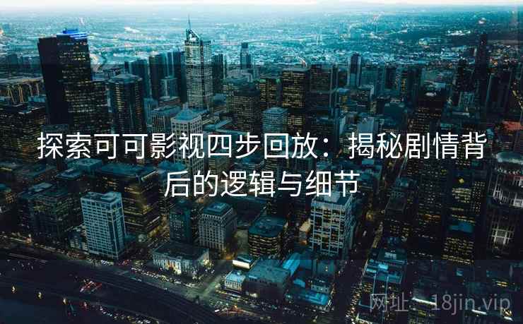 探索可可影视四步回放:揭秘剧情背后的逻辑与细节 探索可可影视四步回放:揭秘剧情背后的逻辑与细节