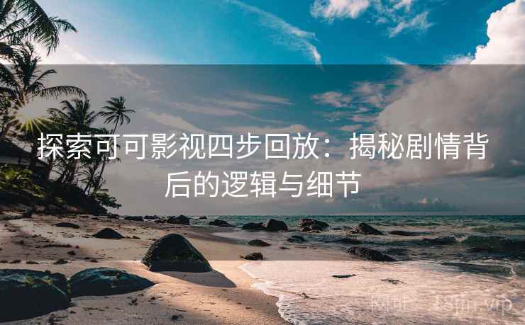 探索可可影视四步回放:揭秘剧情背后的逻辑与细节 探索可可影视四步回放:揭秘剧情背后的逻辑与细节