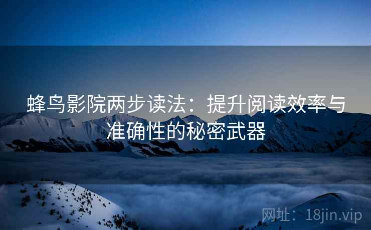 蜂鸟影院两步读法:提升阅读效率与准确性的秘密武器 蜂鸟影院两步读法:提升阅读效率与准确性的秘密武器