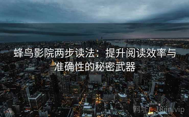 蜂鸟影院两步读法:提升阅读效率与准确性的秘密武器 蜂鸟影院两步读法:提升阅读效率与准确性的秘密武器