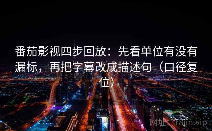 番茄影视四步回放:先看单位有没有漏标,再把字幕改成描述句(口径复位) 番茄影视四步回放:先看单位有没有漏标,再把字幕改成描述句(口径复位)