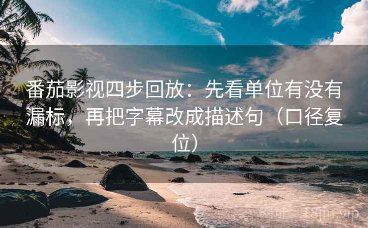 番茄影视四步回放:先看单位有没有漏标,再把字幕改成描述句(口径复位) 番茄影视四步回放:先看单位有没有漏标,再把字幕改成描述句(口径复位)