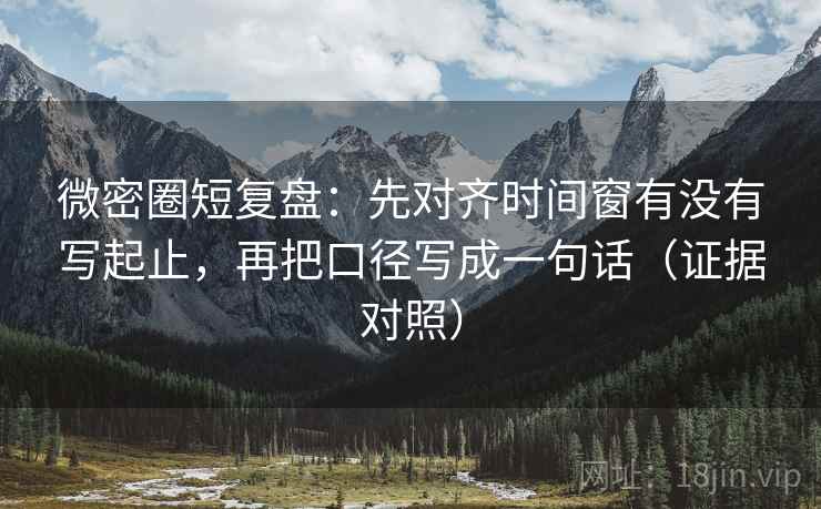 微密圈短复盘:先对齐时间窗有没有写起止,再把口径写成一句话(证据对照) 微密圈短复盘:先对齐时间窗有没有写起止,再把口径写成一句话(证据对照)