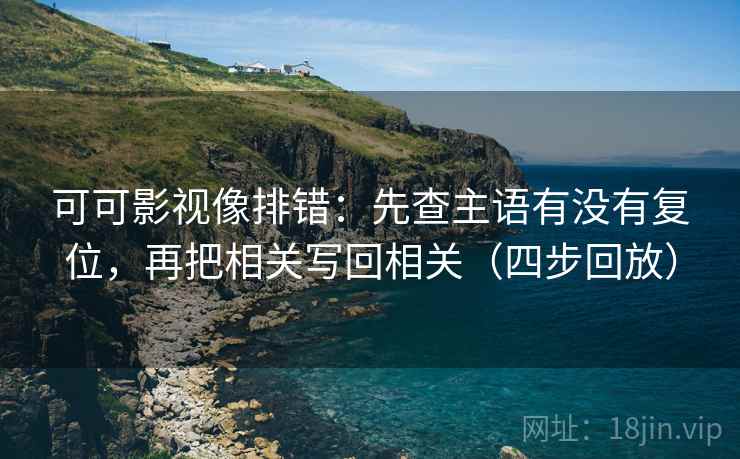 可可影视像排错:先查主语有没有复位,再把相关写回相关(四步回放) 可可影视像排错:先查主语有没有复位,再把相关写回相关(四步回放)