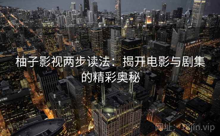 柚子影视两步读法:揭开电影与剧集的精彩奥秘 柚子影视两步读法:揭开电影与剧集的精彩奥秘
