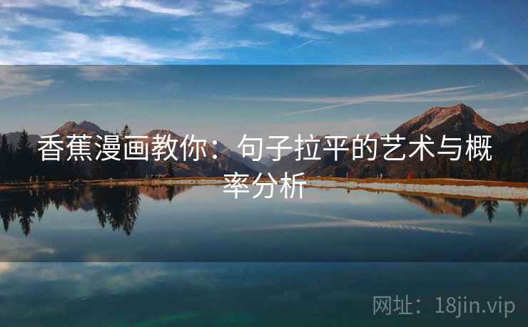 香蕉漫画教你:句子拉平的艺术与概率分析 香蕉漫画教你:句子拉平的艺术与概率分析