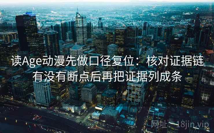 读Age动漫先做口径复位:核对证据链有没有断点后再把证据列成条 读Age动漫先做口径复位:核对证据链有没有断点后再把证据列成条