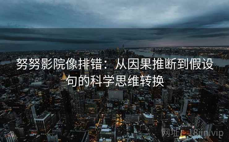 努努影院像排错:从因果推断到假设句的科学思维转换 努努影院像排错:从因果推断到假设句的科学思维转换