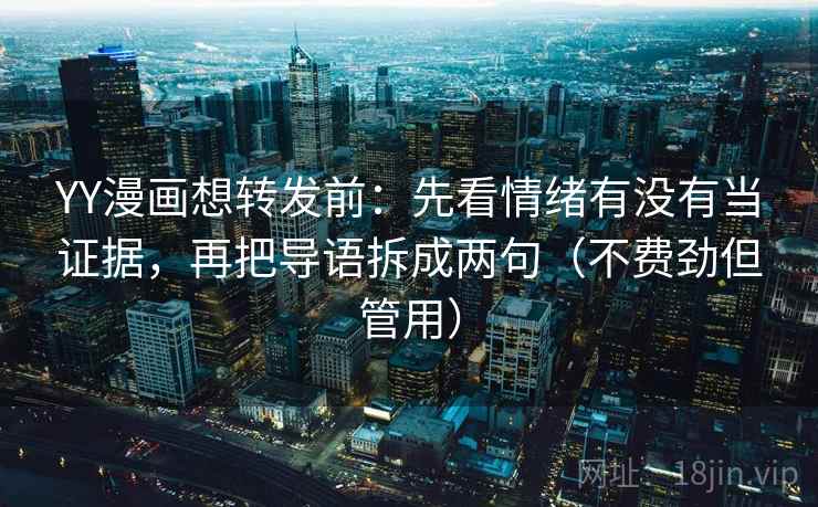 YY漫画想转发前:先看情绪有没有当证据,再把导语拆成两句(不费劲但管用) YY漫画想转发前:先看情绪有没有当证据,再把导语拆成两句(不费劲但管用)
