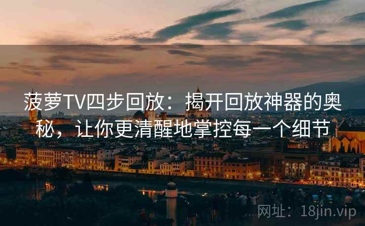 菠萝TV四步回放:揭开回放神器的奥秘,让你更清醒地掌控每一个细节 菠萝TV四步回放:揭开回放神器的奥秘,让你更清醒地掌控每一个细节