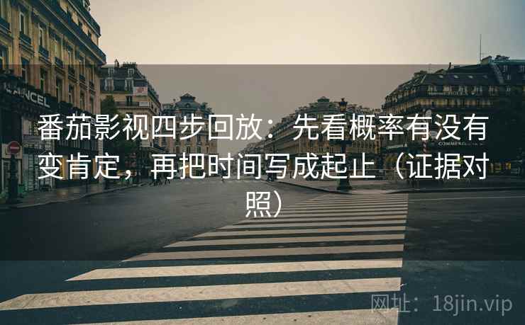 番茄影视四步回放:先看概率有没有变肯定,再把时间写成起止(证据对照) 番茄影视四步回放:先看概率有没有变肯定,再把时间写成起止(证据对照)