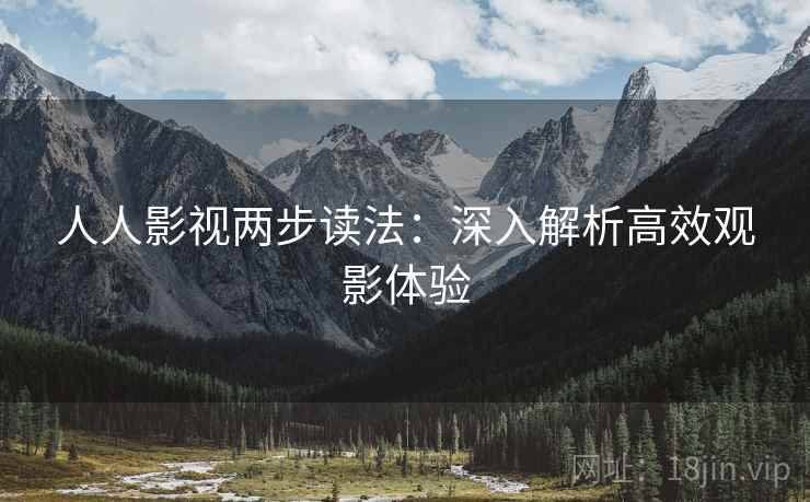 人人影视两步读法:深入解析高效观影体验 人人影视两步读法:深入解析高效观影体验